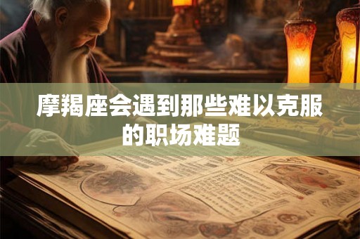 摩羯座会遇到那些难以克服的职场难题
