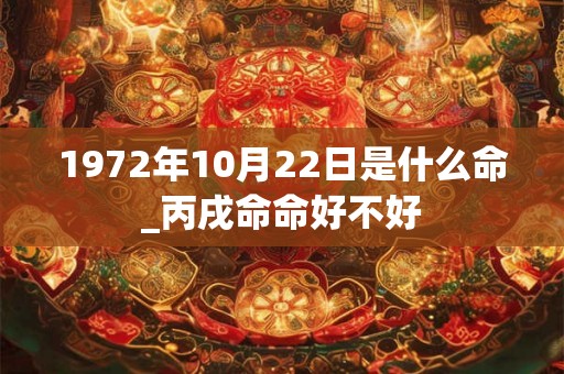 1972年10月22日是什么命_丙戌命命好不好