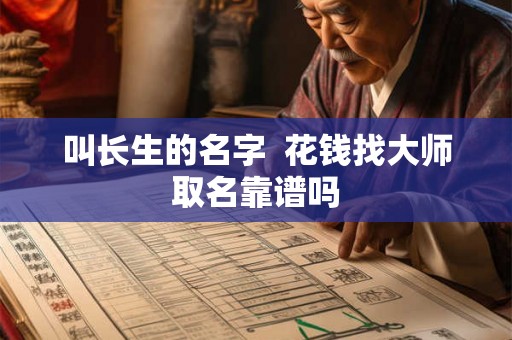 叫长生的名字  花钱找大师取名靠谱吗