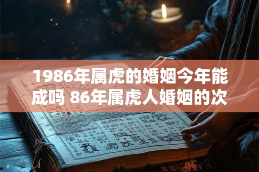 1986年属虎的婚姻今年能成吗 86年属虎人婚姻的次数