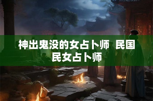神出鬼没的女占卜师  民国民女占卜师