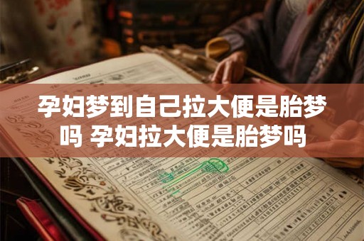 孕妇梦到自己拉大便是胎梦吗 孕妇拉大便是胎梦吗