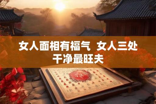 女人面相有福气  女人三处干净最旺夫
