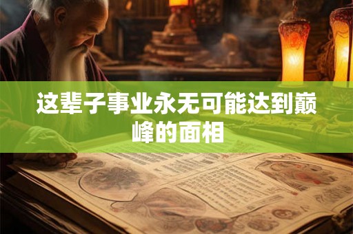 这辈子事业永无可能达到巅峰的面相
