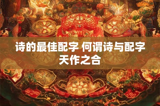 诗的最佳配字 何谓诗与配字天作之合