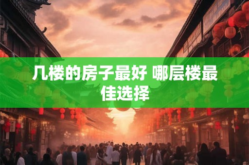 几楼的房子最好 哪层楼最佳选择