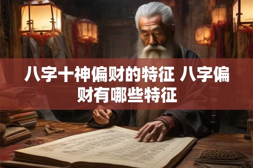 八字十神偏财的特征 八字偏财有哪些特征 八字十神偏财的特征 八字偏财有哪些特征