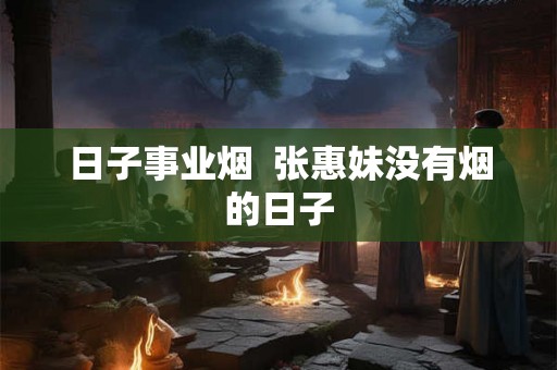 日子事业烟  张惠妹没有烟的日子