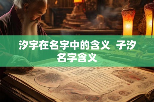 汐字在名字中的含义  子汐名字含义