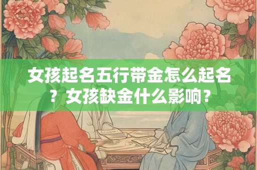 女孩起名五行带金怎么起名？女孩缺金什么影响？