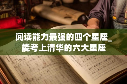 阅读能力最强的四个星座_能考上清华的六大星座