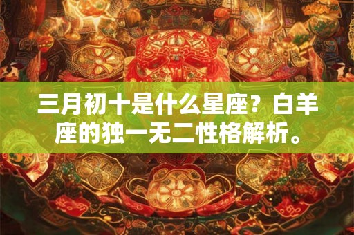 三月初十是什么星座？白羊座的独一无二性格解析。