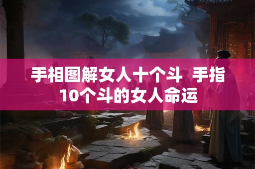 手相图解女人十个斗 手指10个斗的女人命运 手相图解女人十个斗 手指10个斗的女人命运