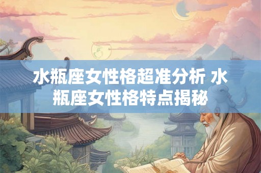 水瓶座女性格超准分析 水瓶座女性格特点揭秘