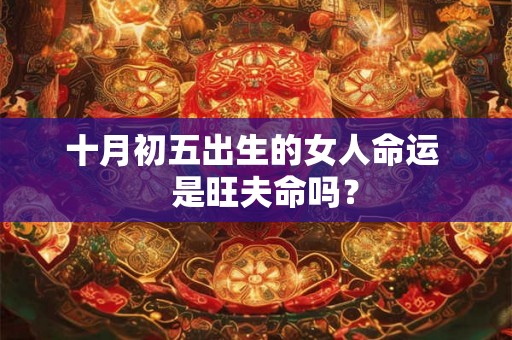 十月初五出生的女人命运   是旺夫命吗？