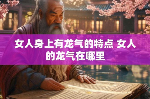女人身上有龙气的特点 女人的龙气在哪里