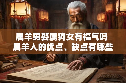 属羊男娶属狗女有福气吗 属羊人的优点、缺点有哪些呢