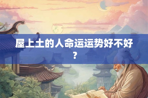 屋上土的人命运运势好不好？