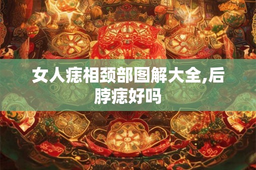 女人痣相颈部图解大全,后脖痣好吗