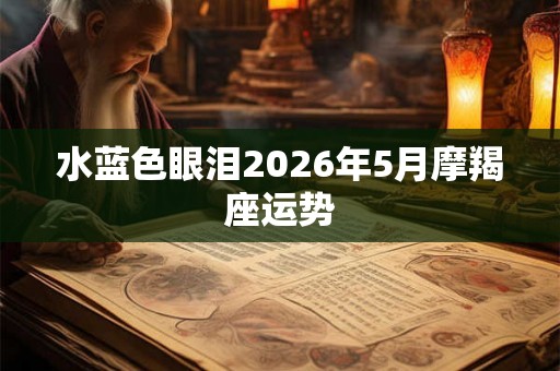 水蓝色眼泪2026年5月摩羯座运势