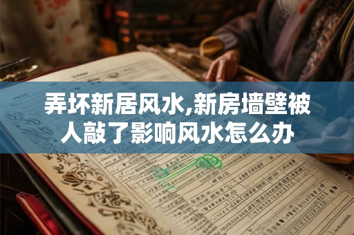 弄坏新居风水,新房墙壁被人敲了影响风水怎么办 弄坏新居风水,新房墙壁被人敲了影响风水怎么办