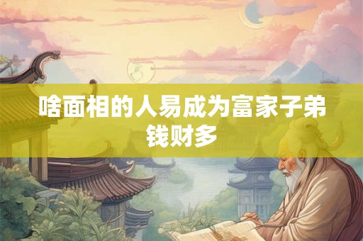 啥面相的人易成为富家子弟钱财多