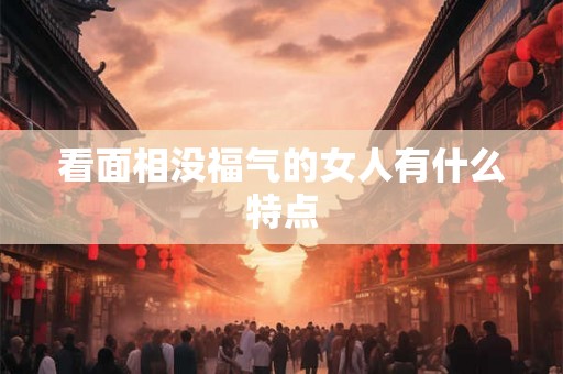 看面相没福气的女人有什么特点