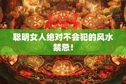 聪明女人绝对不会犯的风水禁忌！