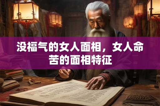 没福气的女人面相，女人命苦的面相特征