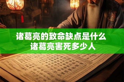 诸葛亮的致命缺点是什么  诸葛亮害死多少人