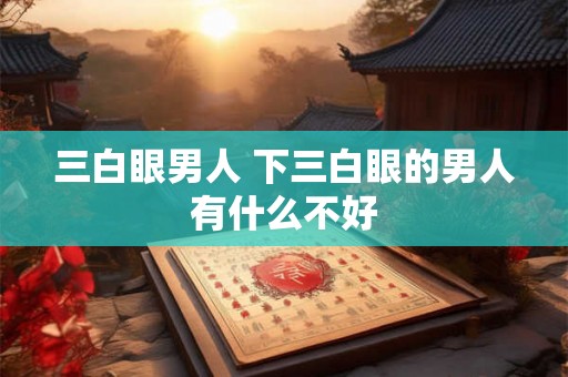 三白眼男人 下三白眼的男人有什么不好 三白眼男人 下三白眼的男人有什么不好