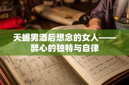 天蝎男酒后想念的女人——醉心的独特与自律
