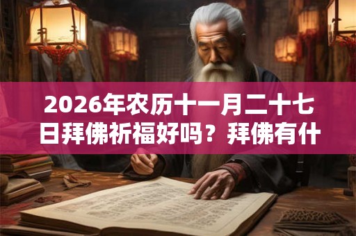 2026年农历十一月二十七日拜佛祈福好吗？拜佛有什么禁忌？