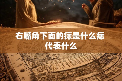 右嘴角下面的痣是什么痣 代表什么