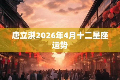 唐立淇2026年4月十二星座运势