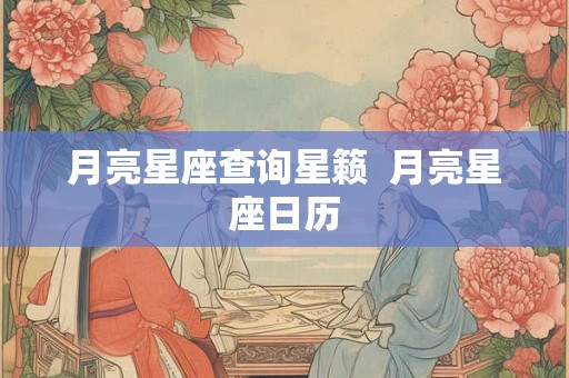 月亮星座查询星籁 月亮星座日历 月亮星座查询星籁 月亮星座日历