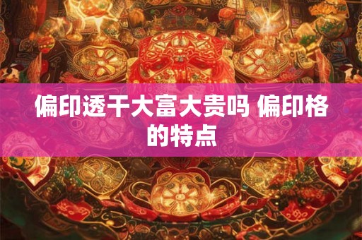 偏印透干大富大贵吗 偏印格的特点