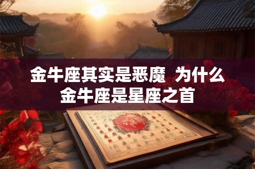 金牛座其实是恶魔  为什么金牛座是星座之首