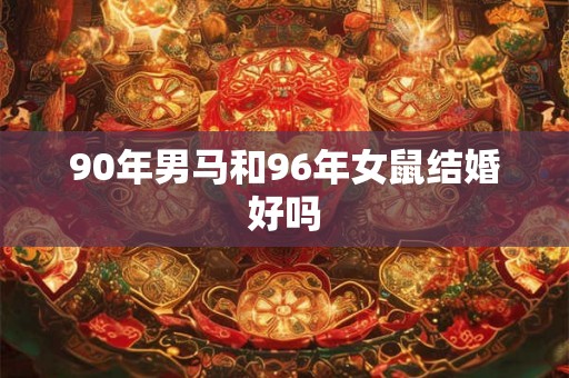 90年男马和96年女鼠结婚好吗