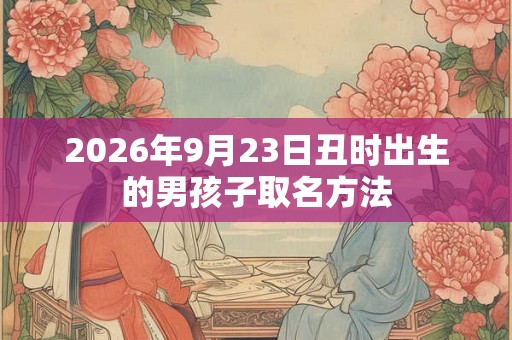 2026年9月23日丑时出生的男孩子取名方法