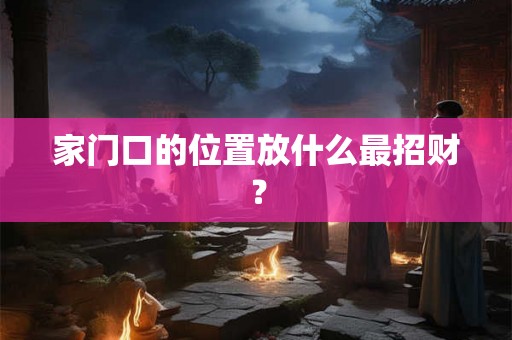 家门口的位置放什么最招财？