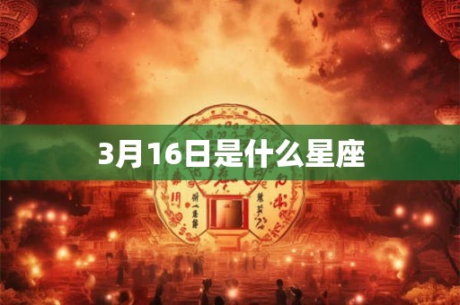 3月16日是什么星座 3月16日是什么星座