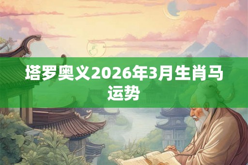 塔罗奥义2026年3月生肖马运势