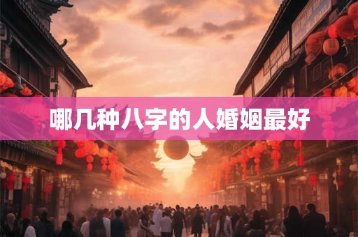 哪几种八字的人婚姻最好