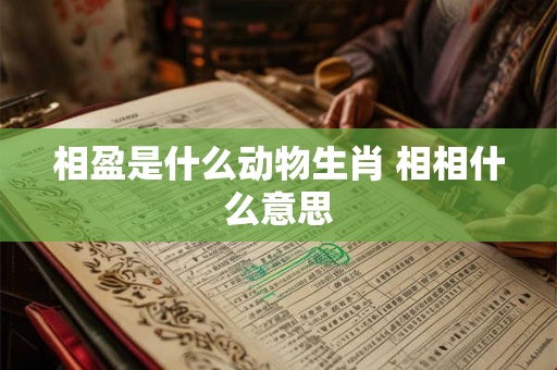 相盈是什么动物生肖 相相什么意思