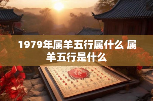 1979年属羊五行属什么 属羊五行是什么