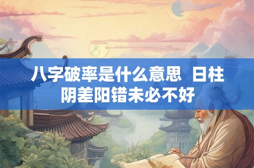 八字破率是什么意思  日柱阴差阳错未必不好