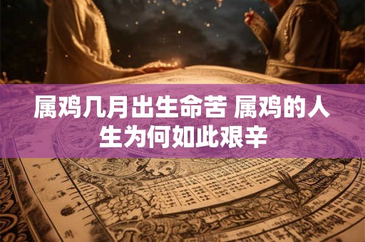 属鸡几月出生命苦 属鸡的人生为何如此艰辛