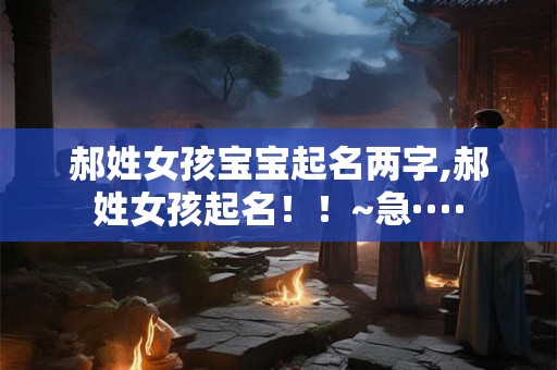 郝姓女孩宝宝起名两字,郝姓女孩起名！！~急····