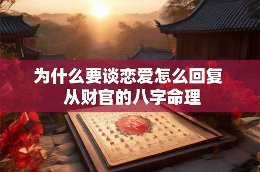 为什么要谈恋爱怎么回复  从财官的八字命理